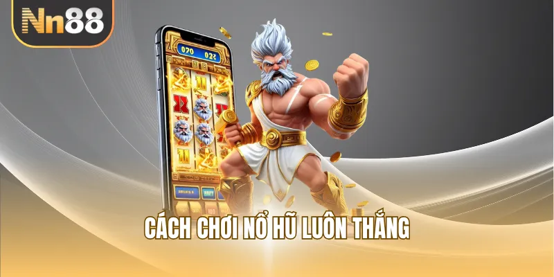 Cách chơi nổ hũ luôn thắng cơ bản nhất là gì?